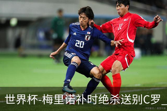 世界杯-梅里诺补时绝杀送别C罗 西班牙1-0葡萄牙进8强