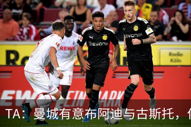 TA：曼城有意布阿迪与古斯托，但切尔西为后者标价过高 难以负担